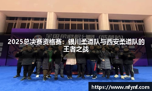 2025总决赛资格赛：银川柔道队与西安柔道队的王者之战