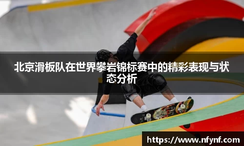 北京滑板队在世界攀岩锦标赛中的精彩表现与状态分析